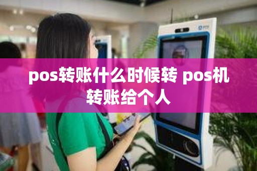 pos转账什么时候转 pos机转账给个人
