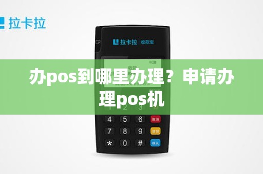 办pos到哪里办理？申请办理pos机