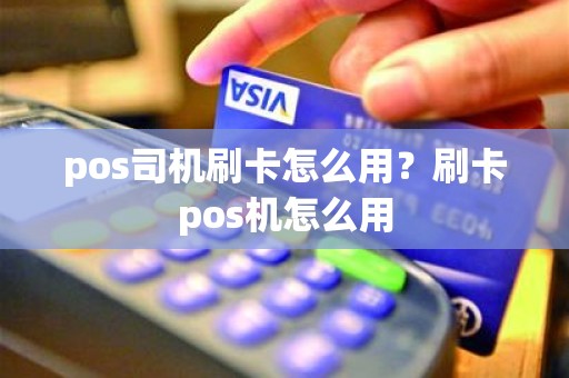 pos司机刷卡怎么用？刷卡pos机怎么用