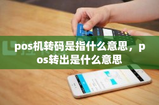 pos机转码是指什么意思，pos转出是什么意思