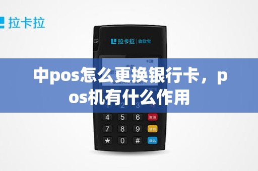 中pos怎么更换银行卡，pos机有什么作用