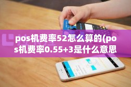 pos机费率52怎么算的(pos机费率0.55+3是什么意思)