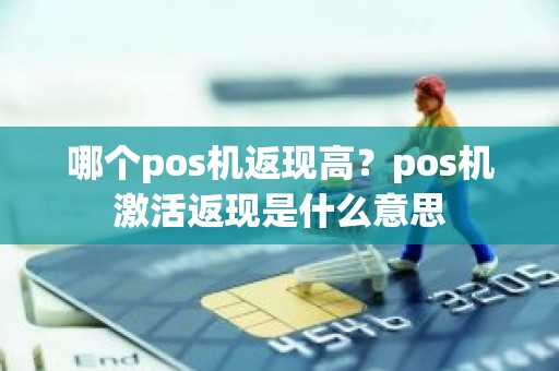 哪个pos机返现高？pos机激活返现是什么意思