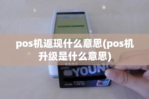 pos机返现什么意思(pos机升级是什么意思)