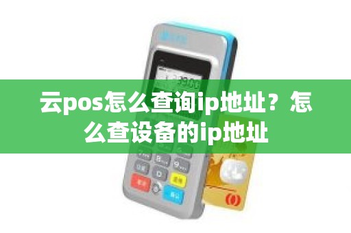 云pos怎么查询ip地址？怎么查设备的ip地址