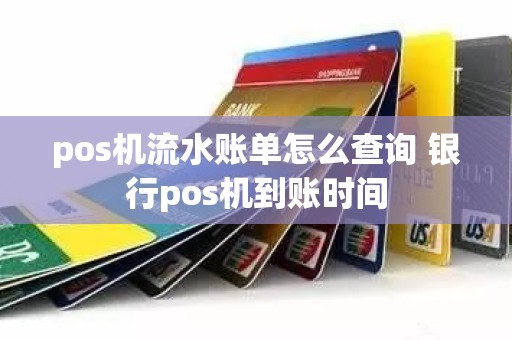 pos机流水账单怎么查询 银行pos机到账时间