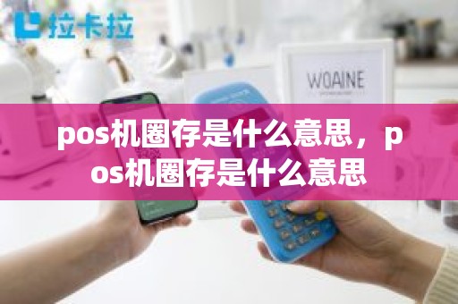 pos机圈存是什么意思，pos机圈存是什么意思