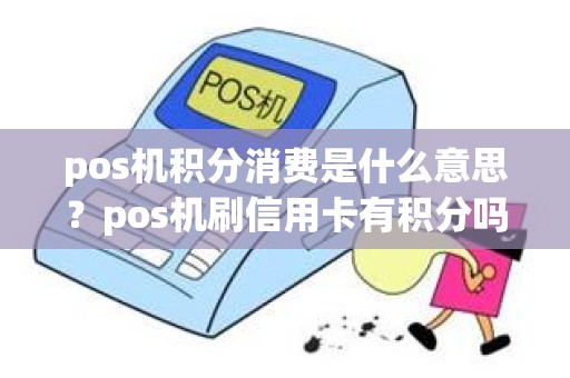 pos机积分消费是什么意思？pos机刷信用卡有积分吗