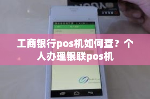 工商银行pos机如何查？个人办理银联pos机