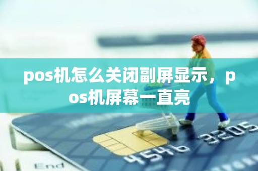 pos机怎么关闭副屏显示，pos机屏幕一直亮