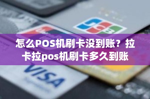 怎么POS机刷卡没到账？拉卡拉pos机刷卡多久到账