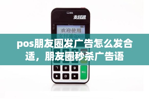 pos朋友圈发广告怎么发合适，朋友圈秒杀广告语