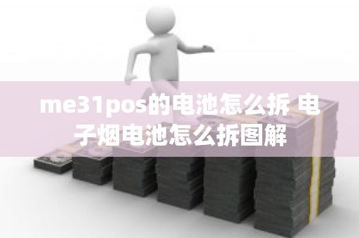 me31pos的电池怎么拆 电子烟电池怎么拆图解