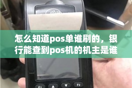 怎么知道pos单谁刷的,银行能查到pos机的机主是谁吗