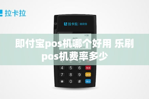 即付宝pos机哪个好用 乐刷pos机费率多少
