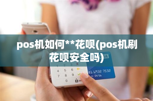 pos机如何**花呗(pos机刷花呗安全吗)
