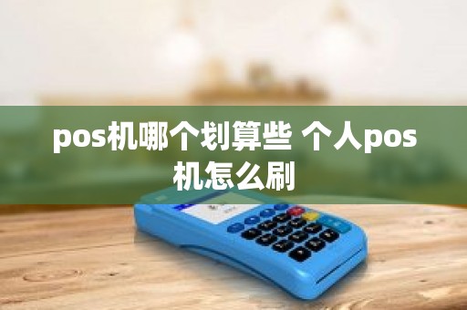 pos机哪个划算些 个人pos机怎么刷