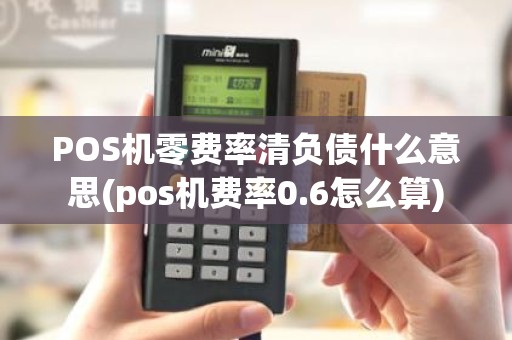 POS机零费率清负债什么意思(pos机费率0.6怎么算)