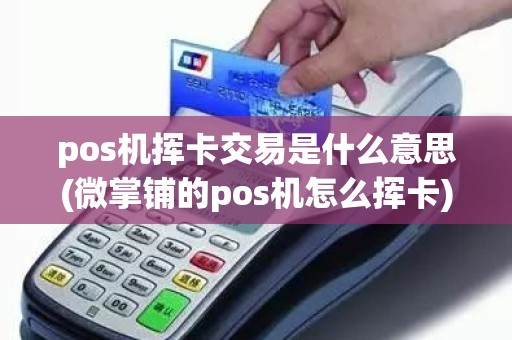 pos机挥卡交易是什么意思(微掌铺的pos机怎么挥卡)