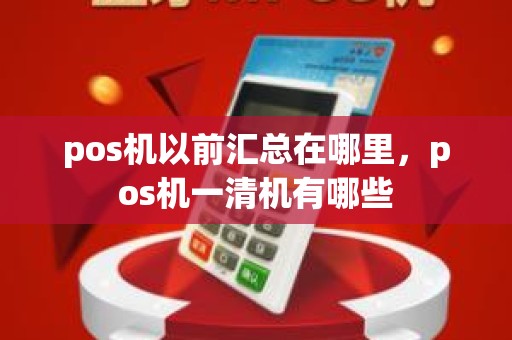 pos机以前汇总在哪里，pos机一清机有哪些