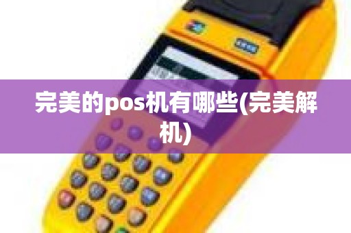 完美的pos机有哪些(完美解机)