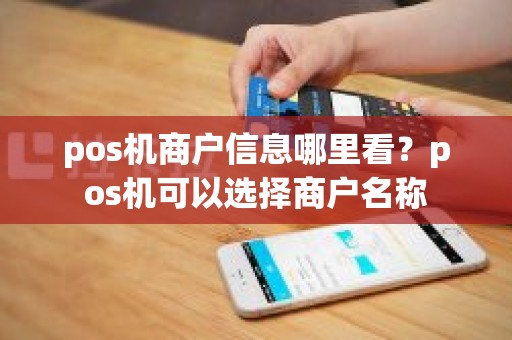 pos机商户信息哪里看？pos机可以选择商户名称