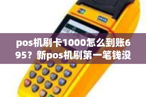pos机刷卡1000怎么到账695？新pos机刷第一笔钱没到账