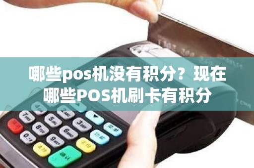 哪些pos机没有积分？现在哪些POS机刷卡有积分