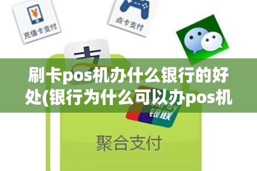 刷卡pos机办什么银行的好处(银行为什么可以办pos机)