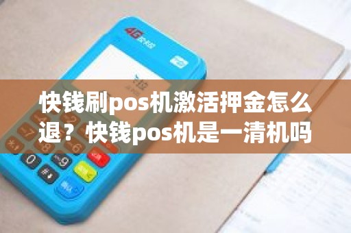 快钱刷pos机激活押金怎么退？快钱pos机是一清机吗