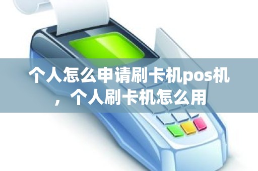 个人怎么申请刷卡机pos机，个人刷卡机怎么用