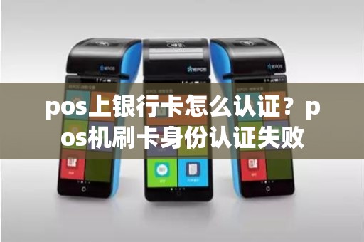 pos上银行卡怎么认证？pos机刷卡身份认证失败
