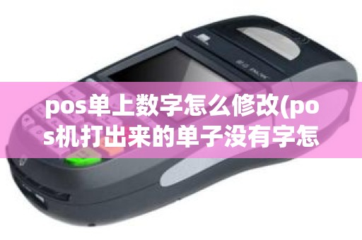 pos单上数字怎么修改(pos机打出来的单子没有字怎么办)