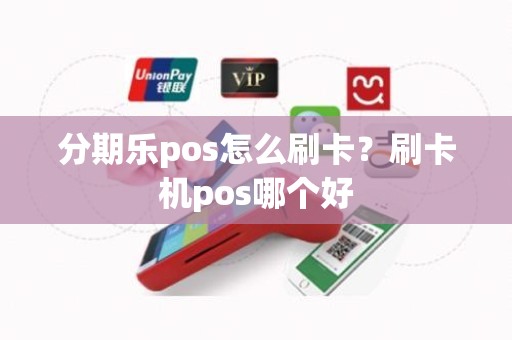 分期乐pos怎么刷卡？刷卡机pos哪个好