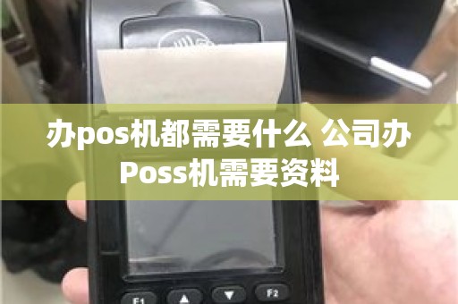 办pos机都需要什么 公司办Poss机需要资料