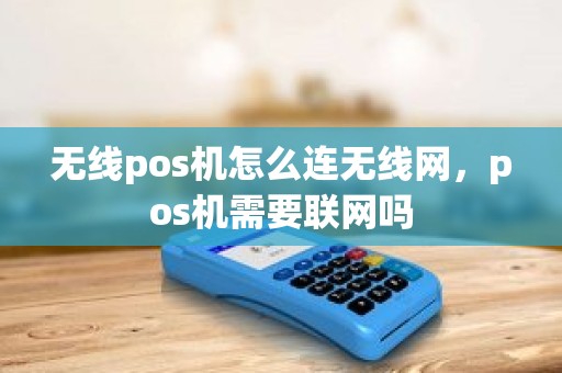 无线pos机怎么连无线网，pos机需要联网吗