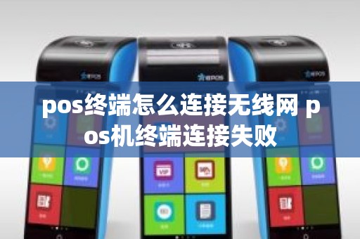 pos终端怎么连接无线网 pos机终端连接失败