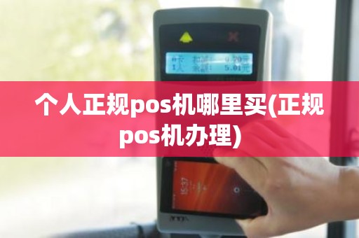 个人正规pos机哪里买(正规pos机办理)