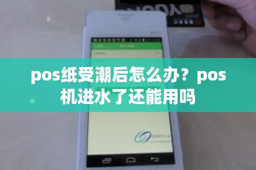 pos纸受潮后怎么办？pos机进水了还能用吗