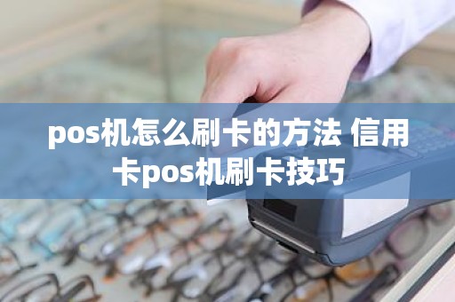 pos机怎么刷卡的方法 信用卡pos机刷卡技巧
