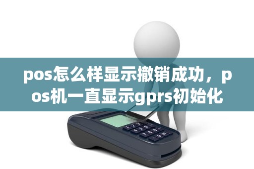 pos怎么样显示撤销成功，pos机一直显示gprs初始化