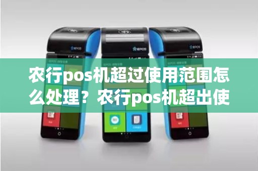 农行pos机超过使用范围怎么处理？农行pos机超出使用范围怎么解决