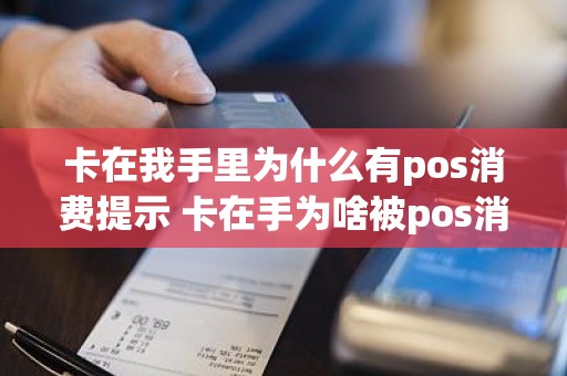 卡在我手里为什么有pos消费提示 卡在手为啥被pos消费