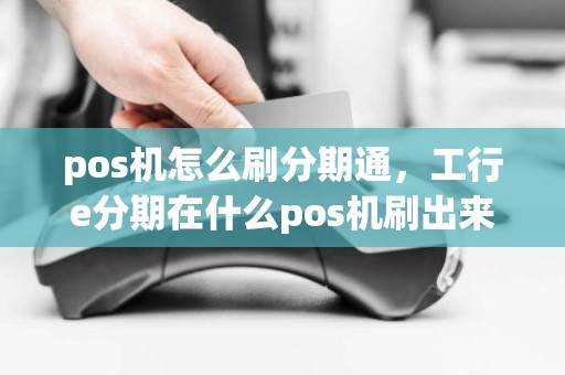 pos机怎么刷分期通，工行e分期在什么pos机刷出来