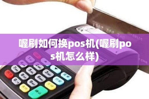 喔刷如何换pos机(喔刷pos机怎么样)