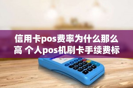 信用卡pos费率为什么那么高 个人pos机刷卡手续费标准