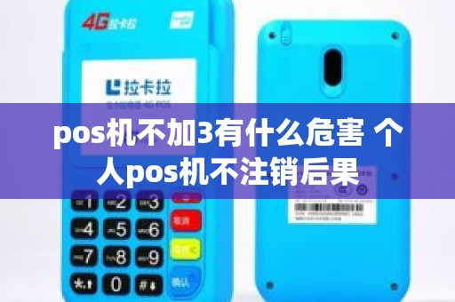 pos机不加3有什么危害 个人pos机不注销后果