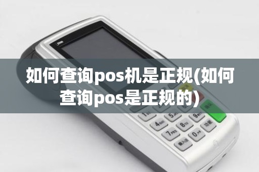 如何查询pos机是正规(如何查询pos是正规的)