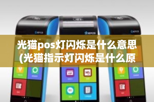 光猫pos灯闪烁是什么意思(光猫指示灯闪烁是什么原因)
