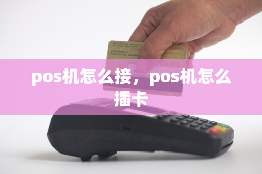 pos机怎么接，pos机怎么插卡